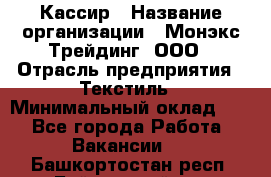 Кассир › Название организации ­ Монэкс Трейдинг, ООО › Отрасль предприятия ­ Текстиль › Минимальный оклад ­ 1 - Все города Работа » Вакансии   . Башкортостан респ.,Баймакский р-н